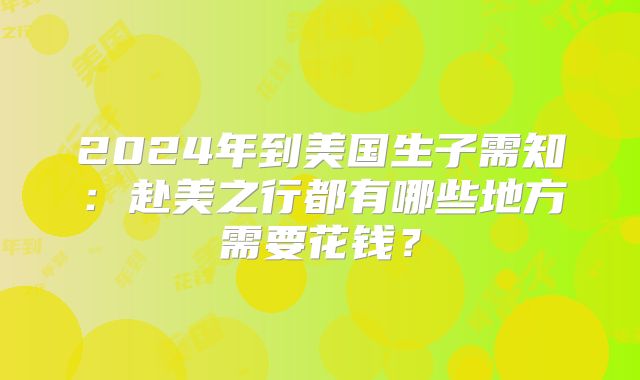 2024年到美国生子需知：赴美之行都有哪些地方需要花钱？
