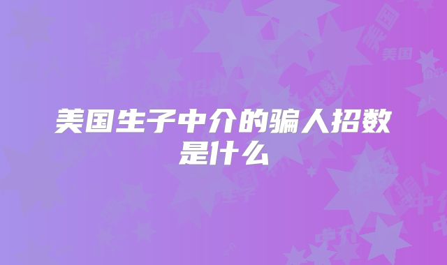 美国生子中介的骗人招数是什么