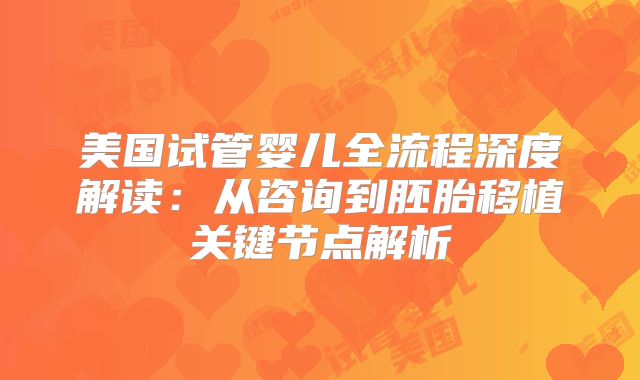 美国试管婴儿全流程深度解读：从咨询到胚胎移植关键节点解析