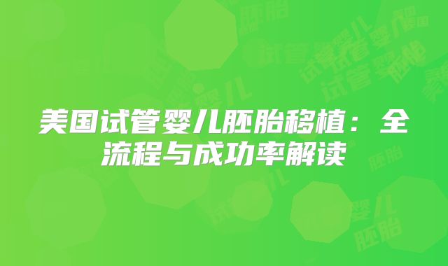 美国试管婴儿胚胎移植：全流程与成功率解读