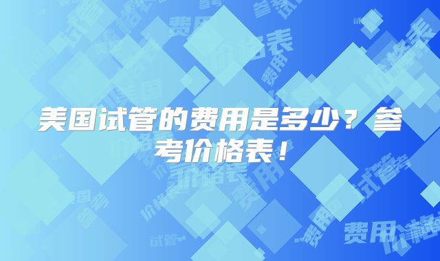 美国试管的费用是多少？参考价格表！