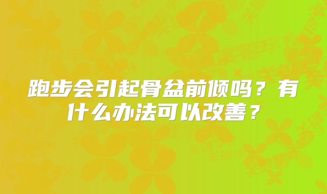 跑步会引起骨盆前倾吗?有什么办法可以改善?