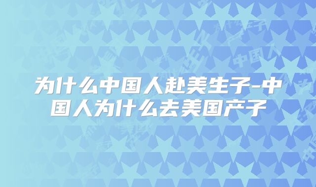 为什么中国人赴美生子-中国人为什么去美国产子