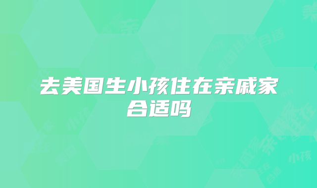 去美国生小孩住在亲戚家合适吗