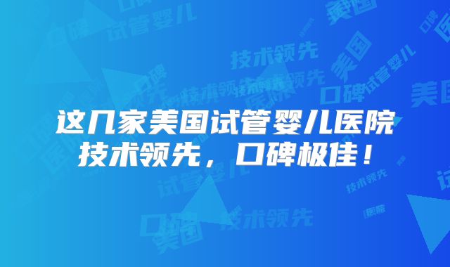这几家美国试管婴儿医院技术领先，口碑极佳！