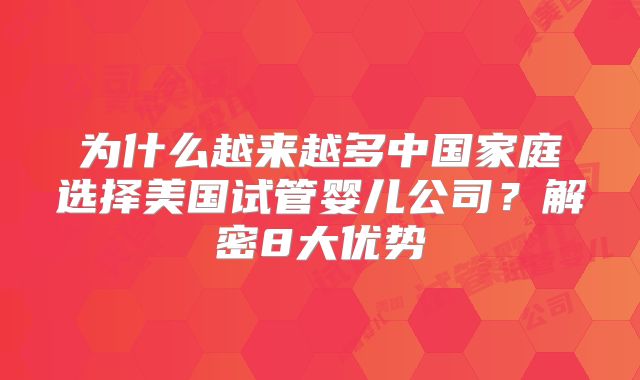 为什么越来越多中国家庭选择美国试管婴儿公司？解密8大优势