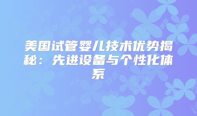 美国试管婴儿技术优势揭秘：先进设备与个性化体系
