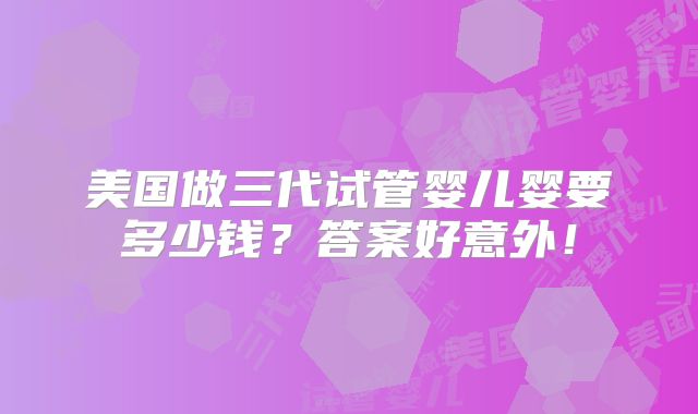 美国做三代试管婴儿婴要多少钱?答案好意外!