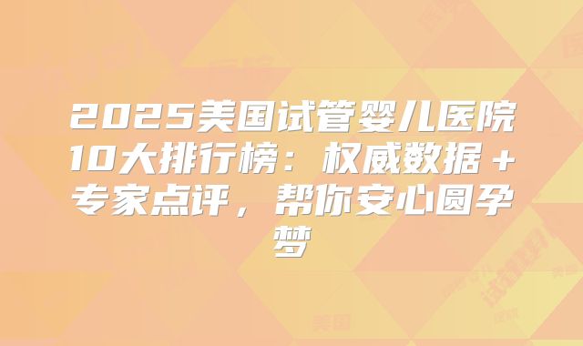 2025美国试管婴儿医院10大排行榜：权威数据＋专家点评，帮你安心圆孕梦