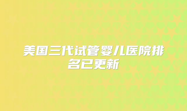 美国三代试管婴儿医院排名已更新