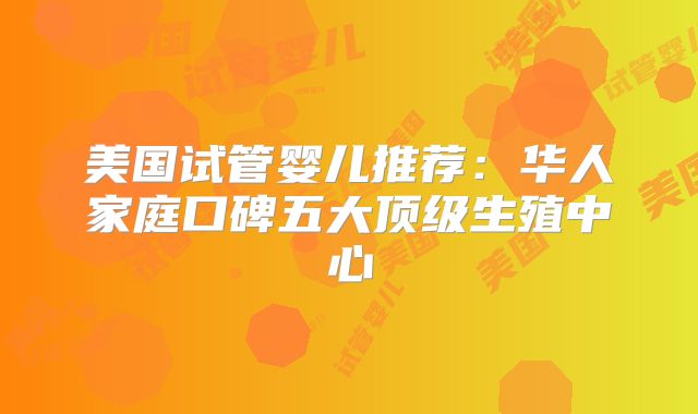 美国试管婴儿推荐：华人家庭口碑五大顶级生殖中心