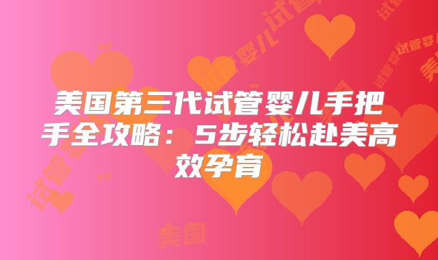 美国第三代试管婴儿手把手全攻略：5步轻松赴美高效孕育