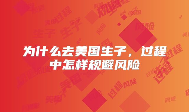 为什么去美国生子，过程中怎样规避风险