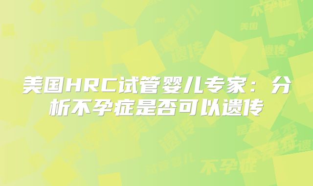 美国HRC试管婴儿专家：分析不孕症是否可以遗传