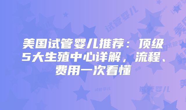 美国试管婴儿推荐:顶级5大生殖中心详解,流程、费用一次看懂