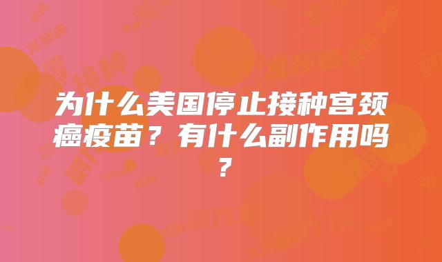 为什么美国停止接种宫颈癌疫苗？有什么副作用吗？