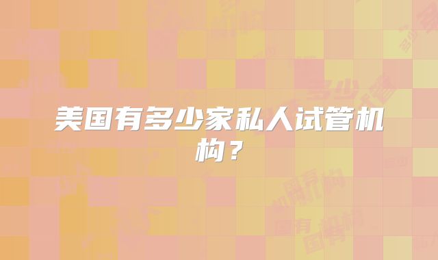 美国有多少家私人试管机构？