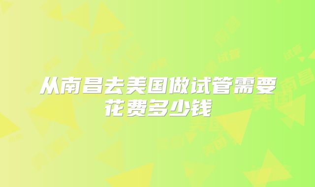 从南昌去美国做试管需要花费多少钱