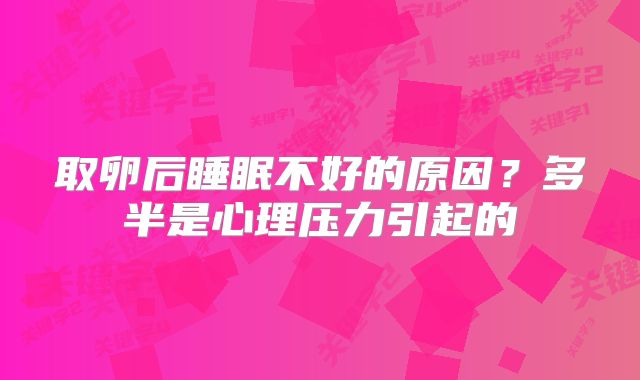 取卵后睡眠不好的原因？多半是心理压力引起的