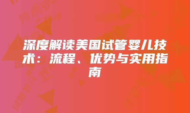 深度解读美国试管婴儿技术:流程、优势与实用指南