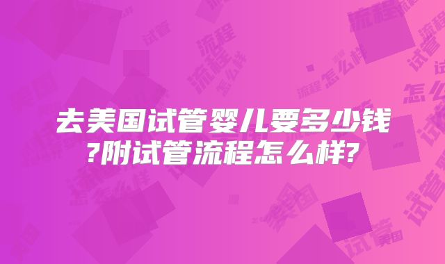 去美国试管婴儿要多少钱?附试管流程怎么样?