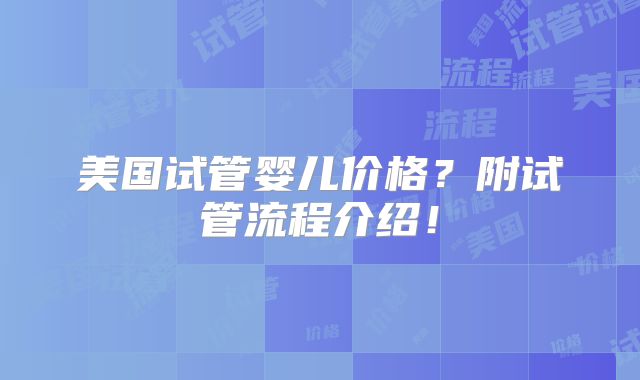 美国试管婴儿价格？附试管流程介绍！