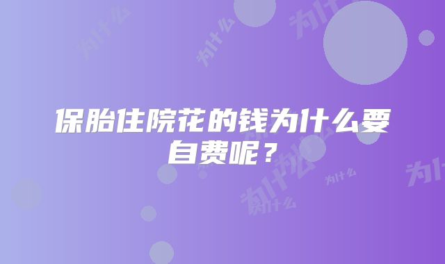 保胎住院花的钱为什么要自费呢？