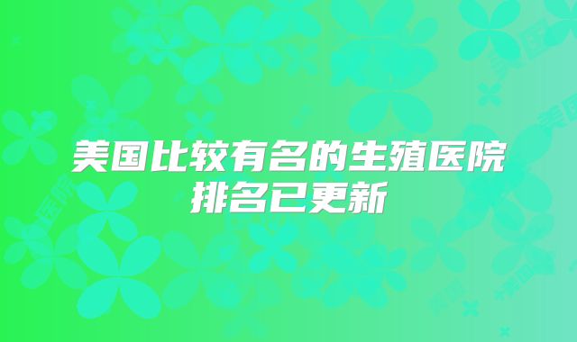 美国比较有名的生殖医院排名已更新