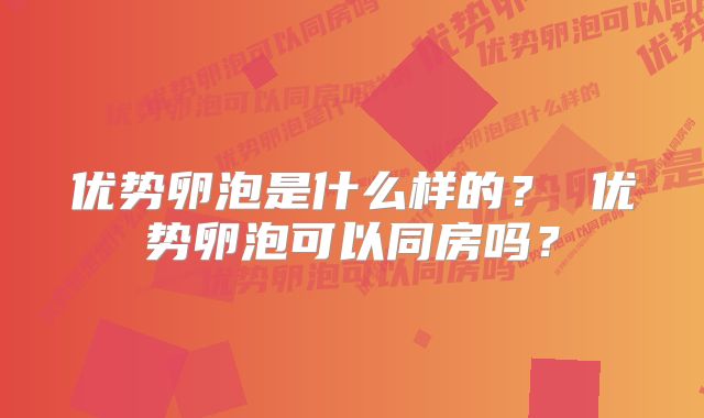 优势卵泡是什么样的? 优势卵泡可以同房吗?