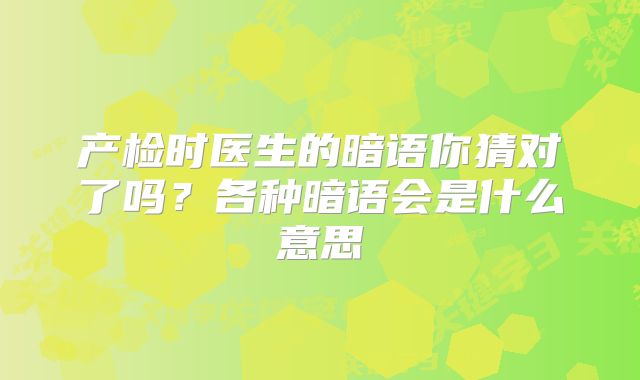 产检时医生的暗语你猜对了吗?各种暗语会是什么意思