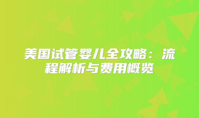 美国试管婴儿全攻略：流程解析与费用概览