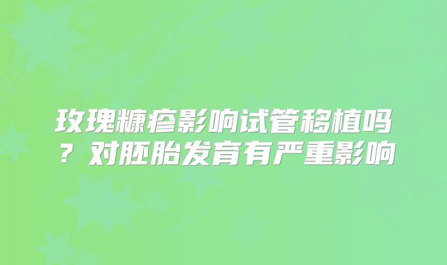 玫瑰糠疹影响试管移植吗?对胚胎发育有严重影响