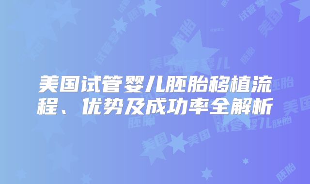 美国试管婴儿胚胎移植流程、优势及成功率全解析