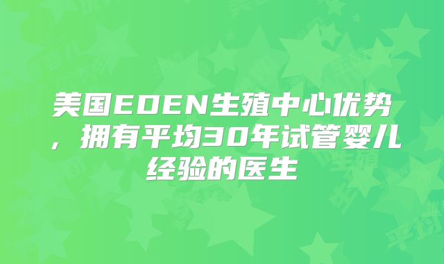 美国EDEN生殖中心优势，拥有平均30年试管婴儿经验的医生