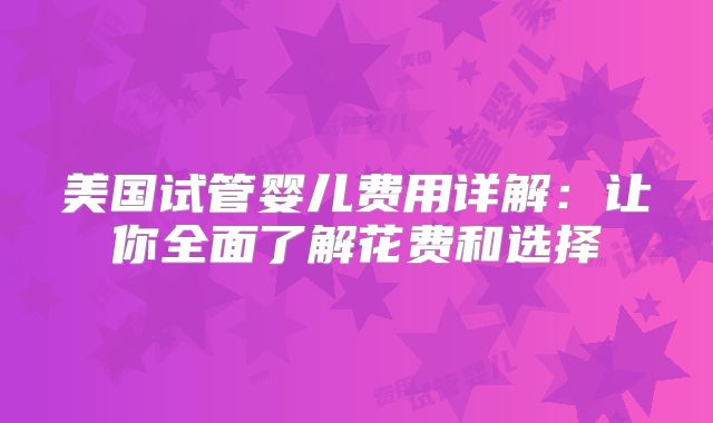 美国试管婴儿费用详解：让你全面了解花费和选择