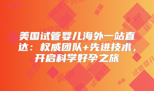 美国试管婴儿海外一站直达：权威团队+先进技术，开启科学好孕之旅