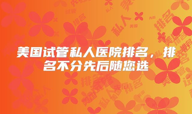 美国试管私人医院排名，排名不分先后随您选