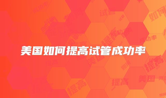 美国如何提高试管成功率