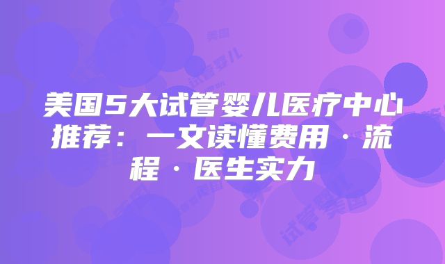 美国5大试管婴儿医疗中心推荐：一文读懂费用·流程·医生实力