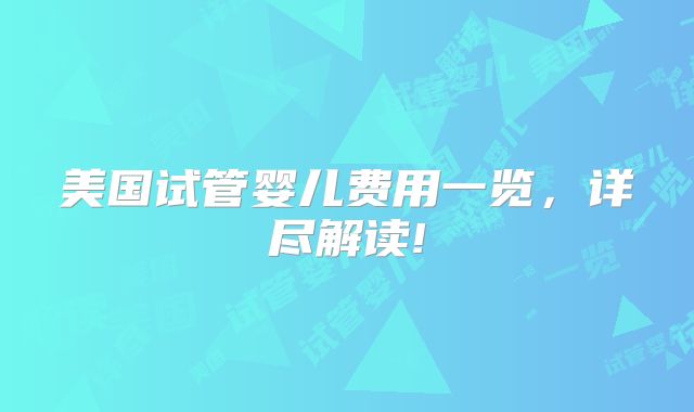 美国试管婴儿费用一览，详尽解读!