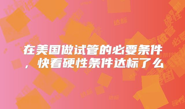 在美国做试管的必要条件，快看硬性条件达标了么