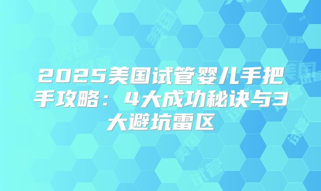 2025美国试管婴儿手把手攻略：4大成功秘诀与3大避坑雷区