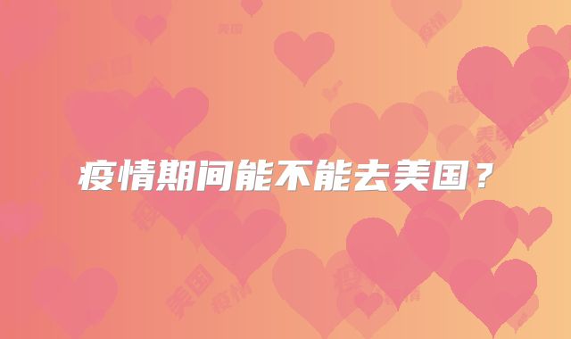 疫情期间能不能去美国？