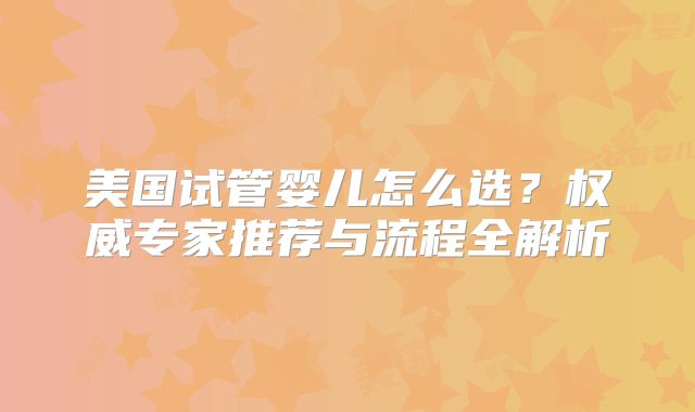 美国试管婴儿怎么选？权威专家推荐与流程全解析