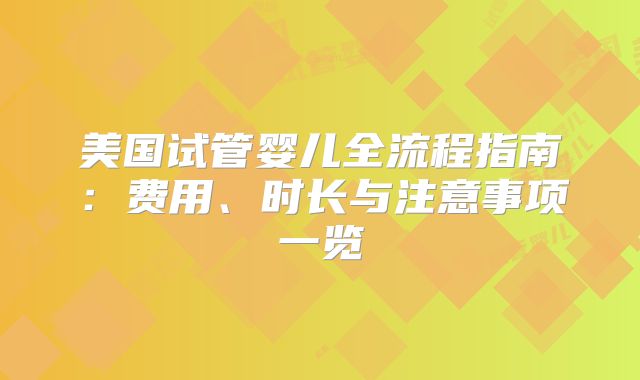 美国试管婴儿全流程指南：费用、时长与注意事项一览
