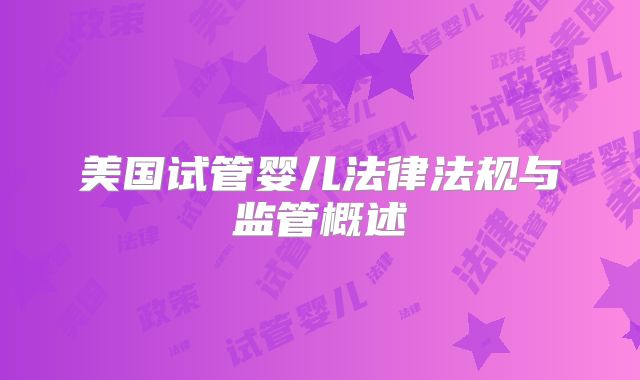 美国试管婴儿法律法规与监管概述