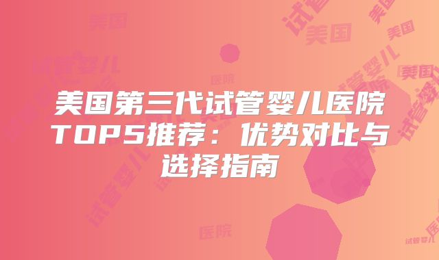 美国第三代试管婴儿医院TOP5推荐：优势对比与选择指南