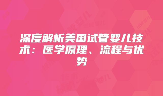 深度解析美国试管婴儿技术：医学原理、流程与优势