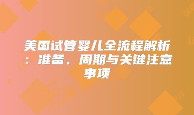 美国试管婴儿全流程解析：准备、周期与关键注意事项