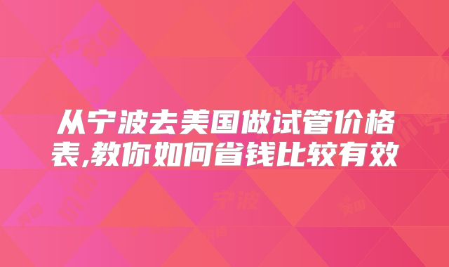从宁波去美国做试管价格表,教你如何省钱比较有效